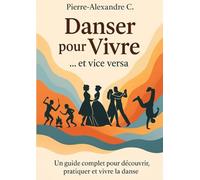Danser pour Vivre...et vice versa: Un guide complet pour découvrir, pratiquer et vivre la danse