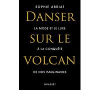 Danser sur le volcan La mode et le luxe à la conquête de nos imaginaires - Sophie Abriat - Grasset - broché - Récit