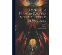 Dante E La Francia Dall'età Media Al Secolo Di Voltaire; Volume 1