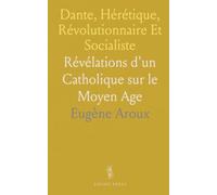 Dante, Hérétique, Révolutionnaire Et Socialiste: Révélations d'un Catholique sur le Moyen Age