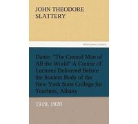 Dante: "The Central Man Of All The World" A Course Of Lectures Delivered Before The Student Body Of The New York State College For Teachers, Albany, 1919, 1920