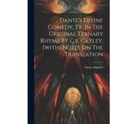 Dante's Divine Comedy, Tr. In The Original Ternary Rhyme By C.B. Cayley. [With] Notes On The Translation