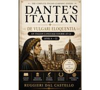 DANTE'S ITALIAN: DE VULGARI ELOQUENTIA - Volume Six: An Italian Language Course at C2 - Mastery for the Reader Who Came This Far