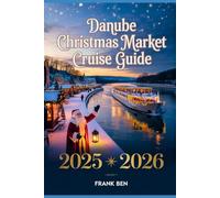 DANUBE CHRISTMAS MARKET CRUISE GUIDE 2025 - 2026: Itineraries, Ports, Maps, Budgets, Packing List, Budapest, Vienna, Bratislava, Passau, Weather, Shore Excursions