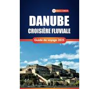 Danube Croisière Fluviale Guide De Voyage 2025: Conseils pratiques, itinéraires et idées pour explorer les villes et les paysages le long du fleuve