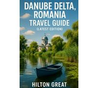 Danube Delta Romania Travel Guide (Latest Edition): Exploring Floating Villages, Bird Sanctuaries, and Wild Waterways in Europe’s Last Great Wetland