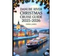 DANUBE RIVER CHRISTMAS CRUISE GUIDE 2025-2026: Unwrapping the Spirit of Christmas: Festive Journeys Through Lights, Markets, and Tradition