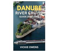 DANUBE RIVER CRUISE GUIDE 2025-2026: Explore Germany, Austria, Hungary & Beyond - Christmas Markets, Budget Tips, Cities, Food & Itineraries Along the Danube for Couples, Families, Seniors & Solo