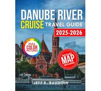 Danube River Cruise Travel Guide 2025-2026: Your Companion to Discover the their Hidden Castles, Cities, and Cultural Treasures