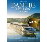 DANUBE RIVER CRUISE TRAVEL GUIDE 2025: Explore Europe’s Legendary River with Expert Tips, Itineraries, and Must-See Destinations from Germany to Romania
