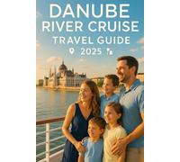 DANUBE RIVER CRUISE Travel Guide 2025: Explore Europe’s Most Scenic Waterway: Best Itineraries, Historic Ports, Castles, Local Cuisine, and Travel Tips for an Unforgettable Danube Journey