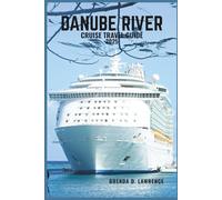 DANUBE RIVER CRUISE TRAVEL GUIDE 2025: Sail Through 10 Countries of Culture, Castles, and Timeless Cities Along Europe’s Legendary River