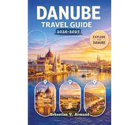 DANUBE RIVER CRUISE TRAVEL GUIDE 2026 - 2027: Explore Europe’s Iconic Waterway with Insights on Scenic Ports, Routes, Booking Tips, Life Onboard, Medieval Castles, Historic Sites and Full-Color Maps.