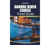 DANUBE RIVER CRUISE TRAVEL GUIDE 2026: Vienna, Budapest and Scenic Fjords, Christmas Markets, Shore Excursions and Complete Itineraries from Germany to the Black Sea
