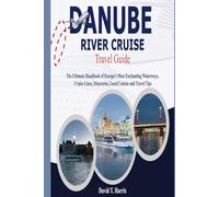 DANUBE RIVER CRUISE TRAVEL GUIDE: The Ultimate Handbook of Europe's Most Enchanting Waterways, Cruise Lines, Itineraries, Local Cuisine and Travel Tips