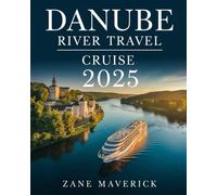 DANUBE RIVER TRAVEL CRUISE 2025: A Comprehensive Guide to the Best Towns, Voyages, and Hidden Gems to Visit for an Unforgettable Adventure