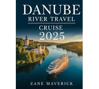 DANUBE RIVER TRAVEL CRUISE 2025: A Comprehensive Guide to the Best Towns, Voyages, and Hidden Gems to Visit for an Unforgettable Adventure