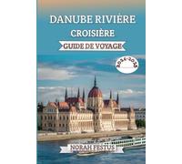DANUBE RIVIÈRE CROISIÈRE GUIDE DE VOYAGE 2024 - 2025: Un manuel complet révélant des conseils d'experts, destinations incontournables, expériences ... pour une aventure européenne inoubliable