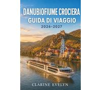 DanubioFiume Crociera Guida di viaggio 2026-2027: Itinerari, escursioni a terra, liste per la preparazione dei bagagli, e consigli utili per ogni porto di scalo