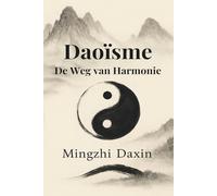 Daoisme - De weg van harmonie: Taoisme, Chinese filosofie en religie, meditatie, qigong, daoyin, zhanzhuang, yin-yang, wu wei, vijf elementen, innerlijke alchemie, spirituele groei en levenskunst