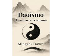Daoísmo - El camino de la armonía: Todo lo que necesitas saber sobre el daoísmo: taoísmo, filosofía china, meditación taoísta, alquimia interna y energía vital, qigong, taichí, prácticas espirituales