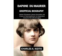 DAPHNE DU MAURIER UNOFFICIAL BIOGRAPHY: Master of Suspense, Literary Storyteller, and Creator of Haunting Worlds. An Independent Account of the Life and Legacy