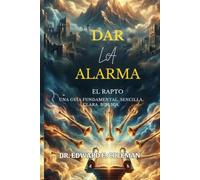 DAR LA ALARMA: EL RAPTO UNA GUÍA FUNDAMENTAL. SENCILLA. CLARA. BÍBLICA.