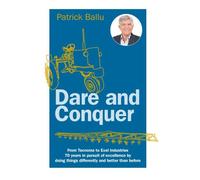 Dare and conquer From Tecnoma to Exel Industries, 70 years in pursuit of excellence by doing things differently and better than before - Patrick Ballu - Exel Industries - broché - Etude