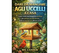 DARE DA MANGIARE AGLI UCCELLI A CASA: Come creare una mangiatoia perfetta per attirare uccelli diversi, anche se non hai mai allevato uccelli!