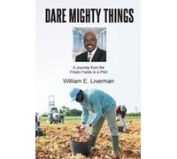 Dare Mighty Things: A Journey From The Potato Fields To A Ph.D Paperback Book By Liverman,William, E.