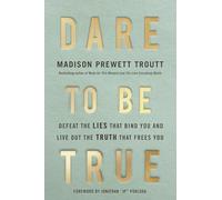 Dare to Be True: Defeat the Lies That Bind You and Live Out the Truth That Frees You