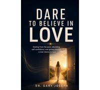 DARE TO BELIEVE IN LOVE: Healing from the past, rebuilding self-confidence, and giving yourself a new chance to love