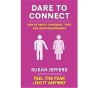 Dare To Connect: How to create confidence, trust and loving relationships