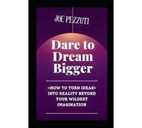 Dare to Dream Bigger: Beyond Your Wildest Imagination: How to Turn Ideas In to Reality