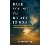 Dare You Not to Believe in God: Ten Witnesses to the God of Israel - From History, Science, and Prophecy