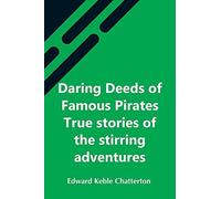 Daring Deeds Of Famous Pirates True Stories Of The Stirring Adventures, Bravery And Resource Of Pirates, Filibusters & Buccaneers