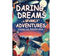 Daring Dreams & Sparkly Adventures: Stories For Fearless Girls - Eight Magical Stories.: This Inspiring Collection Reshapes Storytelling For Young ... Promote Courage, Camaraderie, And Exploration