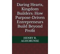 Daring Hearts, Kingdom Builders: How Purpose-Driven Entrepreneurs Build Beyond Profit