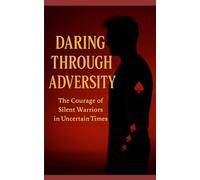 DARING THROUGH ADVERSITY: THE COURAGE OF THE SILENT WARRIORS IN UNCERTAIN TIMES