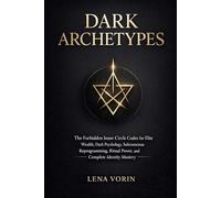 Dark Archetypes: The Forbidden Inner Circle Codex for Elite Wealth, Dark Psychology, Subconscious Reprogramming, Ritual Power, and Complete Identity Mastery