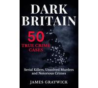 DARK BRITAIN: 50 True Crime Cases - Serial Killers, Unsolved Murders and Notorious Crimes