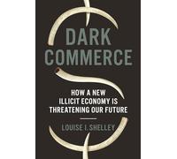 Dark Commerce: How a New Illicit Economy Is Threatening Our Future