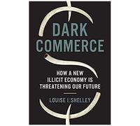 Dark Commerce: How A New Illicit Economy Is Threatening Our Future