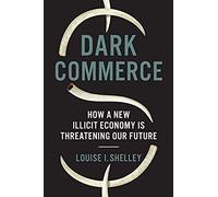 Dark Commerce: How A New Illicit Economy Is Threatening Our Future