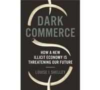 Dark Commerce: How a New Illicit Economy Is Threatening Our Future