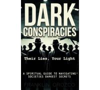 Dark Conspiracies: Their Lies, Your Light - A Spiritual Guide to Navigating Societies Darkest Secrets