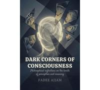 Dark Corners of Consciousness: Philosophical reflections on the limits of perception and meaning