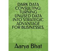 DARK DATA CONSULTING: TURNING UNUSED DATA INTO STRATEGIC ADVANTAGE FOR BUSINESSES.