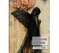 Dark Divine Feminine Collage Papers: 50 Pages of Gothic Women Mixed Media Portraits & Backdrops for Junk Journals, ATC, Scrapbook, Decoupage & Paper Crafts