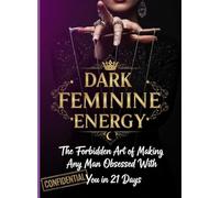Dark Feminine Energy: The Forbidden Art of Making Any Man Obsessed With You: Psychological Triggers That Bypass His Logical Mind and Create Uncontrollable Desire - Even If You're Not His "Type"